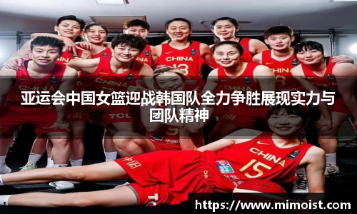 亚运会中国女篮迎战韩国队全力争胜展现实力与团队精神