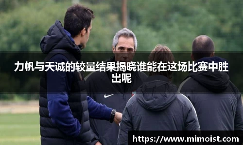 力帆与天诚的较量结果揭晓谁能在这场比赛中胜出呢