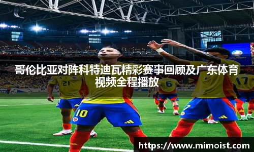 哥伦比亚对阵科特迪瓦精彩赛事回顾及广东体育视频全程播放